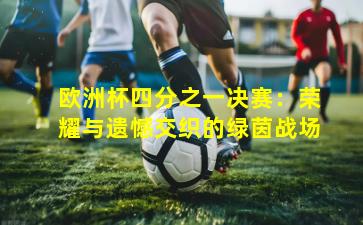 欧洲杯四分之一决赛：荣耀与遗憾交织的绿茵战场