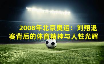 2008年北京奥运：刘翔退赛背后的体育精神与人性光辉
