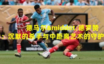  德马尔·德罗赞：沉默的杀手与中距离艺术的守护者