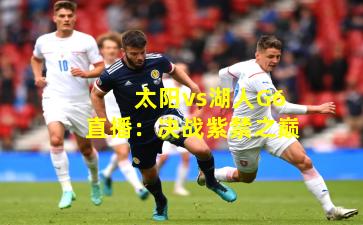 太阳vs湖人G6直播：决战紫禁之巅