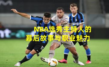 NBA选秀主持人的幕后故事与职业魅力
